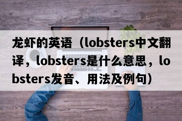 龍蝦的英語(yǔ)（lobsters中文翻譯，lobsters是什么意思，lobsters發(fā)音、用法及例句）
