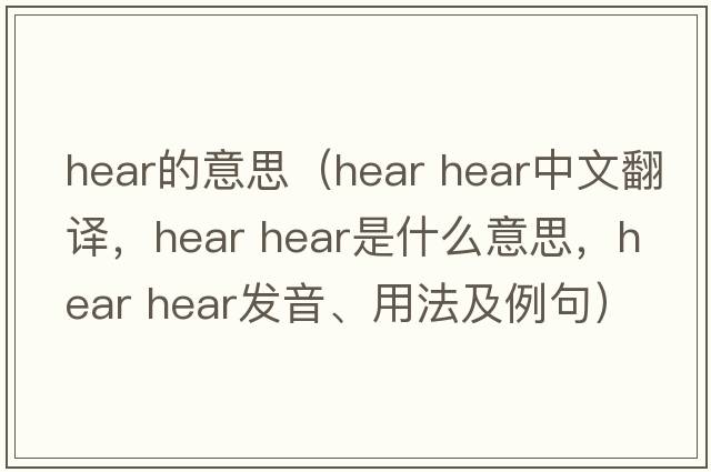 hear的意思（hear hear中文翻譯，hear hear是什么意思，hear hear發(fā)音、用法及例句）