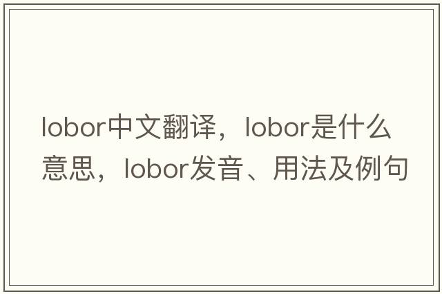 lobor中文翻譯，lobor是什么意思，lobor發(fā)音、用法及例句