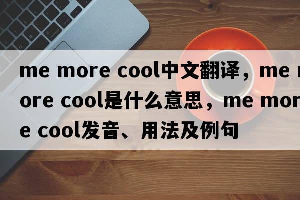 me more cool中文翻譯，me more cool是什么意思，me more cool發(fā)音、用法及例句