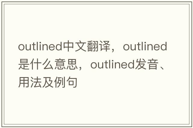outlined中文翻譯，outlined是什么意思，outlined發(fā)音、用法及例句