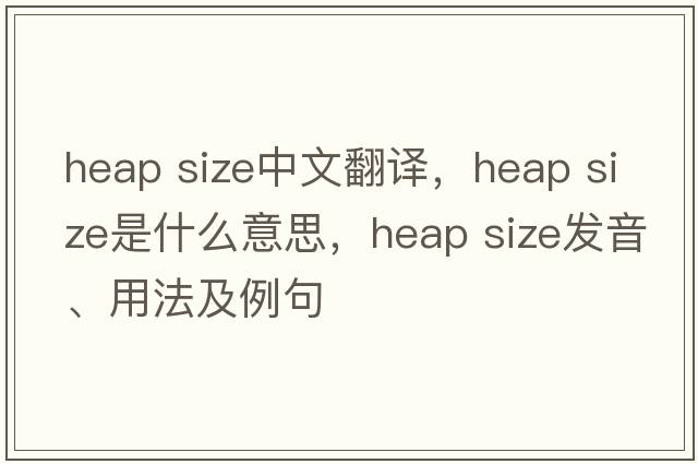 heap size中文翻譯，heap size是什么意思，heap size發(fā)音、用法及例句