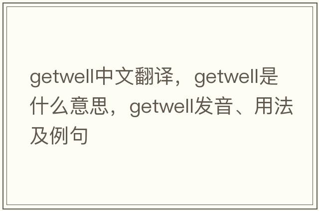 getwell中文翻譯，getwell是什么意思，getwell發(fā)音、用法及例句