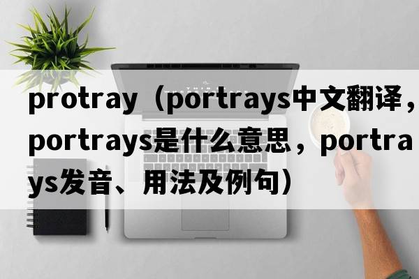 protray（portrays中文翻譯，portrays是什么意思，portrays發(fā)音、用法及例句）