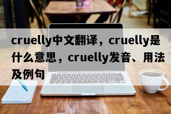 cruelly中文翻譯，cruelly是什么意思，cruelly發(fā)音、用法及例句