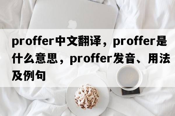 proffer中文翻譯，proffer是什么意思，proffer發(fā)音、用法及例句