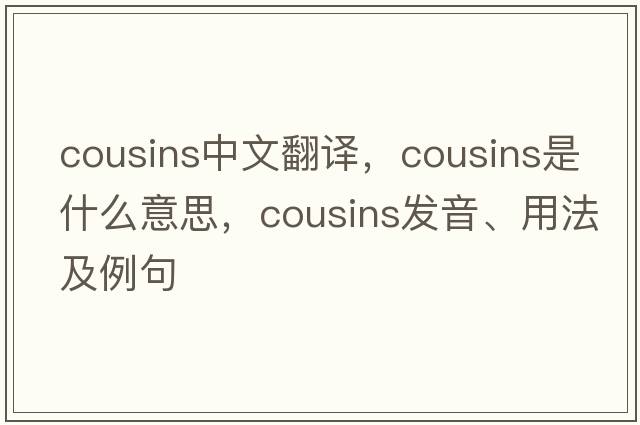 cousins中文翻譯，cousins是什么意思，cousins發(fā)音、用法及例句