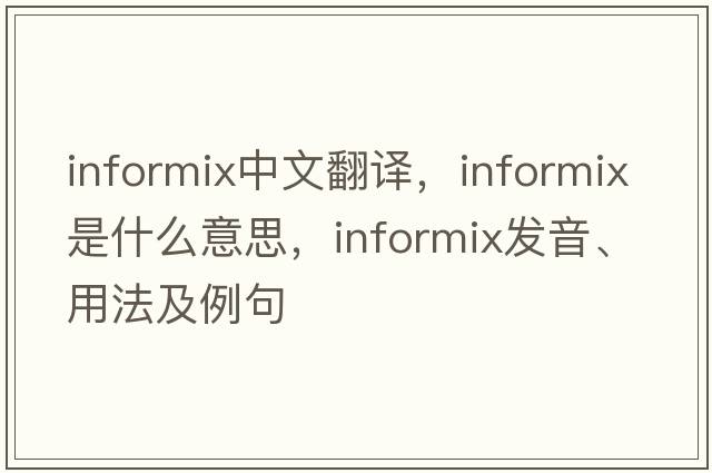 informix中文翻譯，informix是什么意思，informix發(fā)音、用法及例句