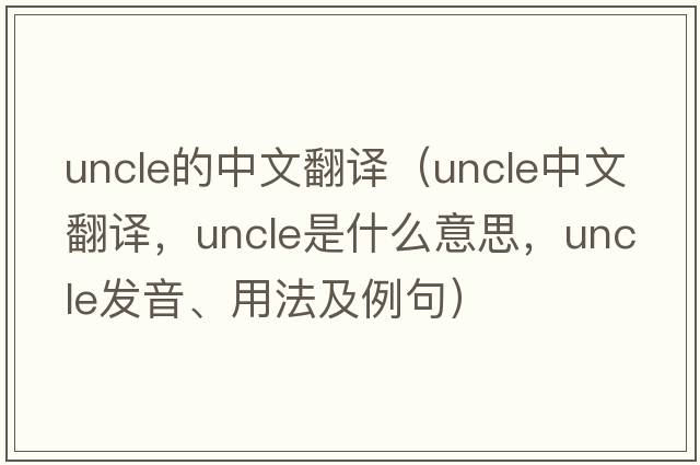 uncle的中文翻譯（uncle中文翻譯，uncle是什么意思，uncle發(fā)音、用法及例句）