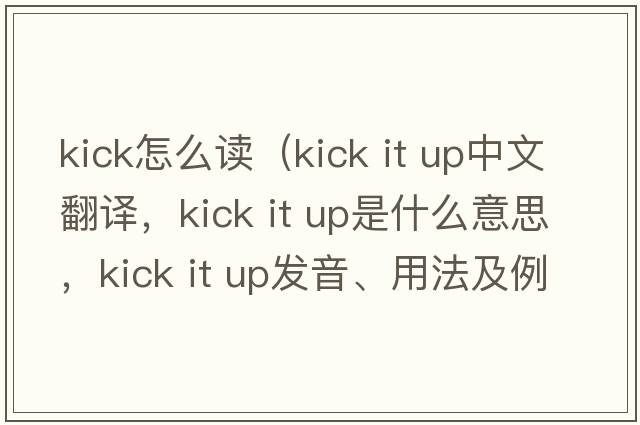 kick怎么讀（kick it up中文翻譯，kick it up是什么意思，kick it up發(fā)音、用法及例句）