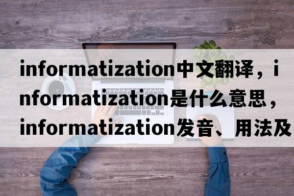 informatization中文翻譯，informatization是什么意思，informatization發(fā)音、用法及例句