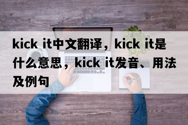 kick it中文翻譯，kick it是什么意思，kick it發(fā)音、用法及例句