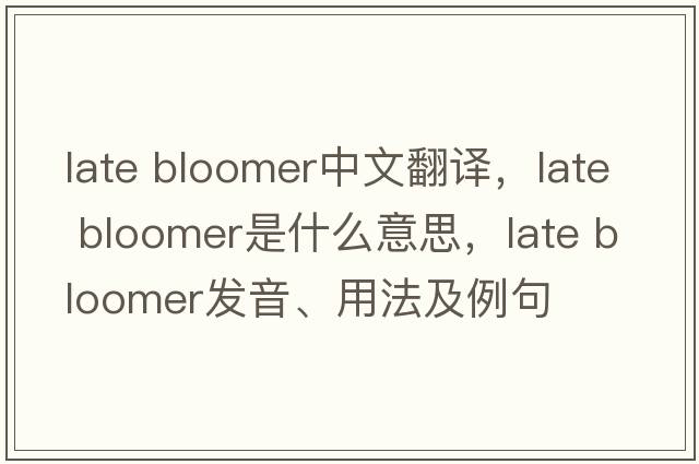 late bloomer中文翻譯，late bloomer是什么意思，late bloomer發(fā)音、用法及例句