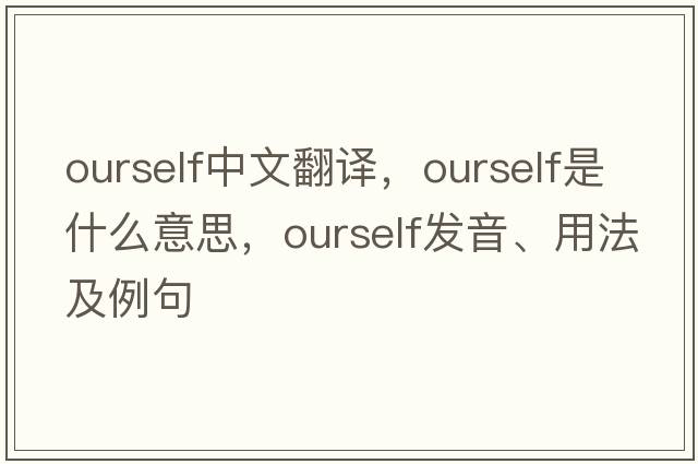 ourself中文翻譯，ourself是什么意思，ourself發(fā)音、用法及例句