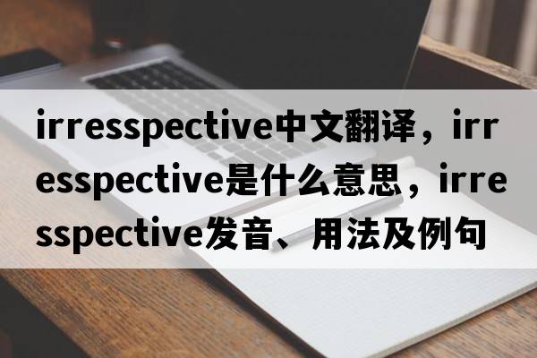 irresspective中文翻譯，irresspective是什么意思，irresspective發(fā)音、用法及例句