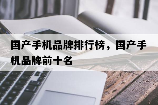 國產(chǎn)手機品牌排行榜，國產(chǎn)手機品牌前十名