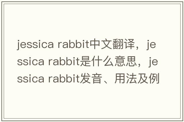 jessica rabbit中文翻譯，jessica rabbit是什么意思，jessica rabbit發(fā)音、用法及例句