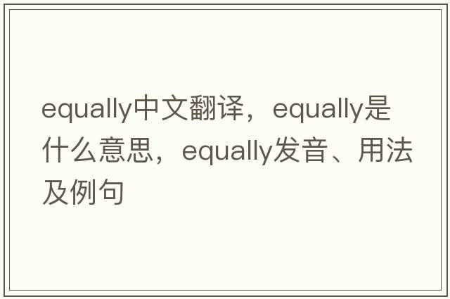 equally中文翻譯，equally是什么意思，equally發(fā)音、用法及例句