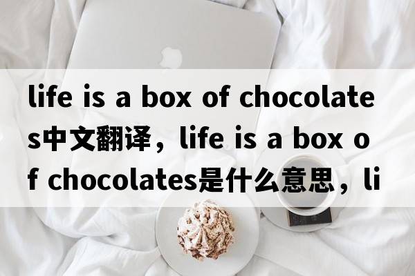 life is a box of chocolates中文翻譯，life is a box of chocolates是什么意思，life is a box of chocolates發(fā)音、用法及例句