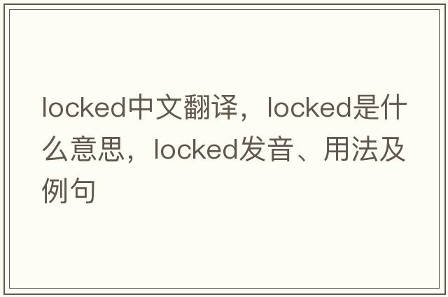 locked中文翻譯，locked是什么意思，locked發(fā)音、用法及例句