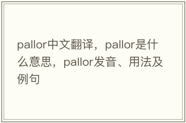 pallor中文翻譯，pallor是什么意思，pallor發(fā)音、用法及例句