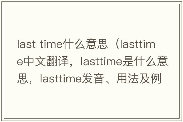 last time什么意思（lasttime中文翻譯，lasttime是什么意思，lasttime發(fā)音、用法及例句）