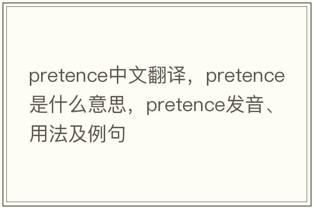 pretence中文翻譯，pretence是什么意思，pretence發(fā)音、用法及例句