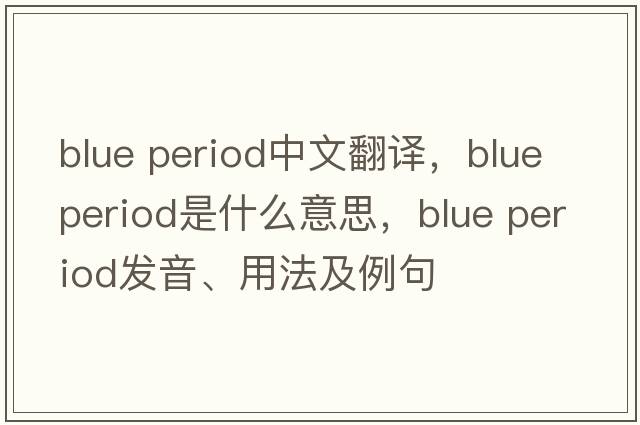 blue period中文翻譯，blue period是什么意思，blue period發(fā)音、用法及例句
