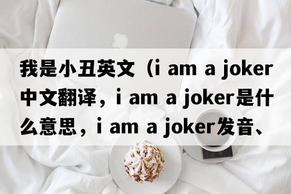 我是小丑英文（i am a joker中文翻譯，i am a joker是什么意思，i am a joker發(fā)音、用法及例句）