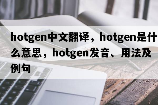 hotgen中文翻譯，hotgen是什么意思，hotgen發(fā)音、用法及例句