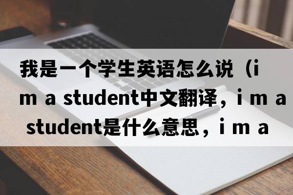 我是一個(gè)學(xué)生英語(yǔ)怎么說(shuō)（i m a student中文翻譯，i m a student是什么意思，i m a student發(fā)音、用法及例句）