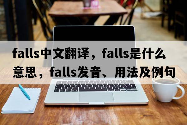 falls中文翻譯，falls是什么意思，falls發(fā)音、用法及例句