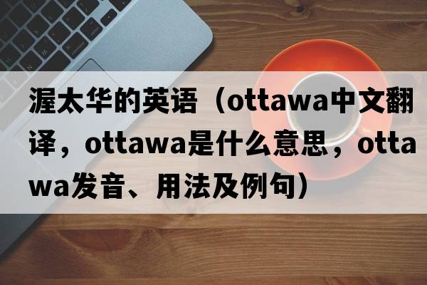 渥太華的英語(yǔ)（Ottawa中文翻譯，Ottawa是什么意思，Ottawa發(fā)音、用法及例句）