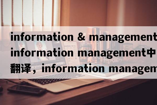 information & management（information management中文翻譯，information management是什么意思，information manageme