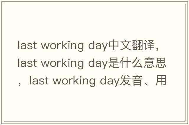last working day中文翻譯，last working day是什么意思，last working day發(fā)音、用法及例句