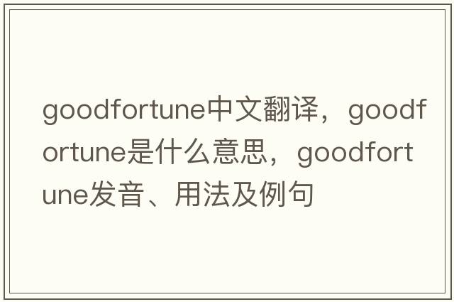 goodfortune中文翻譯，goodfortune是什么意思，goodfortune發(fā)音、用法及例句