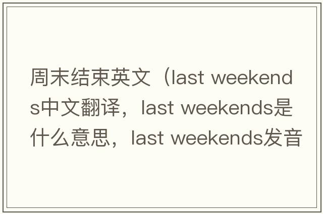 周末結束英文（last weekends中文翻譯，last weekends是什么意思，last weekends發(fā)音、用法及例句）
