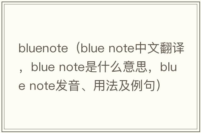 bluenote（blue note中文翻譯，blue note是什么意思，blue note發(fā)音、用法及例句）