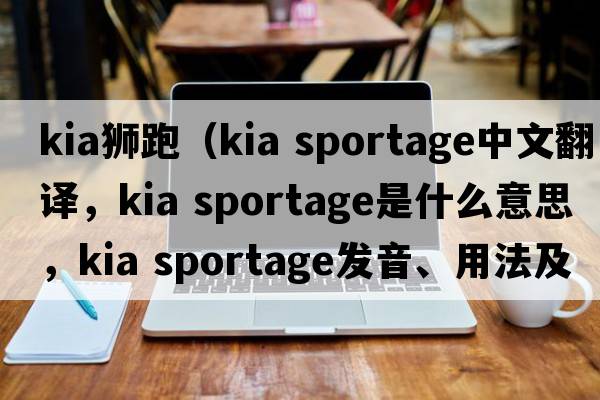 kia獅跑（kia sportage中文翻譯，kia sportage是什么意思，kia sportage發(fā)音、用法及例句）