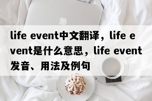 life event中文翻譯，life event是什么意思，life event發(fā)音、用法及例句
