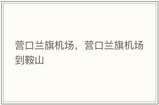營(yíng)口蘭旗機場(chǎng)，營(yíng)口蘭旗機場(chǎng)到鞍山