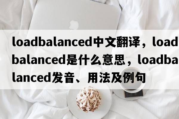 loadbalanced中文翻譯，loadbalanced是什么意思，loadbalanced發(fā)音、用法及例句
