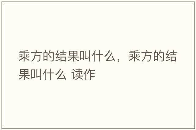 乘方的結果叫什么，乘方的結果叫什么 讀作