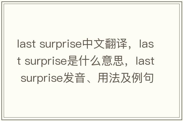 last surprise中文翻譯，last surprise是什么意思，last surprise發(fā)音、用法及例句