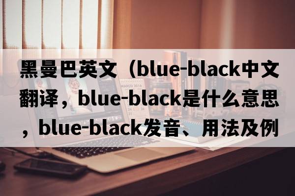 黑曼巴英文（blue-black中文翻譯，blue-black是什么意思，blue-black發(fā)音、用法及例句）