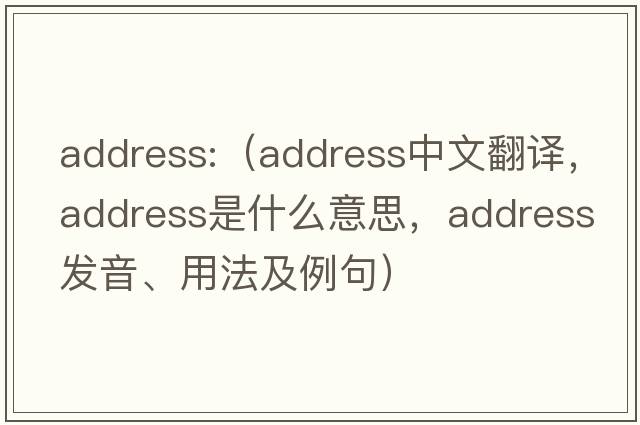 address:（address中文翻譯，address是什么意思，address發(fā)音、用法及例句）