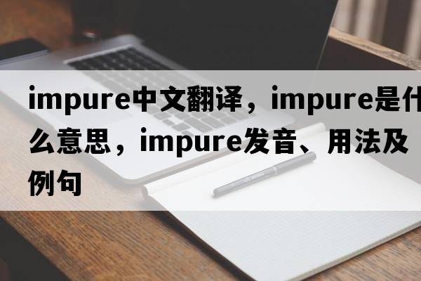impure中文翻譯，impure是什么意思，impure發(fā)音、用法及例句