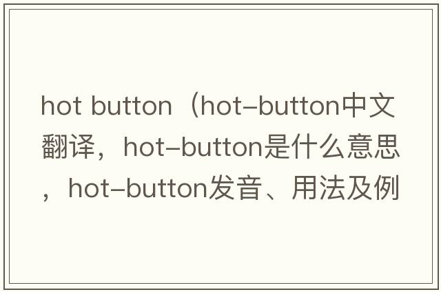 hot button（hot-button中文翻譯，hot-button是什么意思，hot-button發(fā)音、用法及例句）