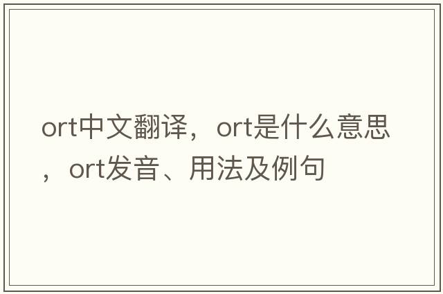 ort中文翻譯，ort是什么意思，ort發(fā)音、用法及例句