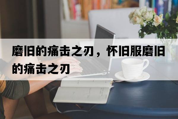 磨舊的痛擊之刃，懷舊服磨舊的痛擊之刃